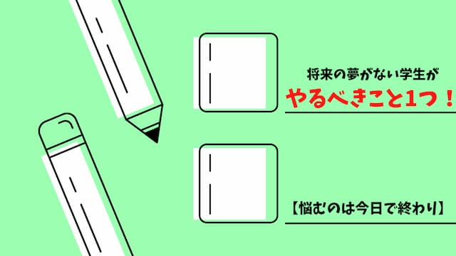 将来の夢がない学生がやるべきこと1つ 悩むのは今日で終わり